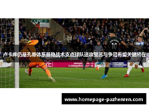 卢卡库仍是孔蒂体系最稳战术支点球队进攻复苏与争冠希望关键所在