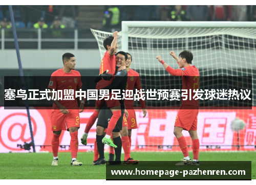 塞鸟正式加盟中国男足迎战世预赛引发球迷热议