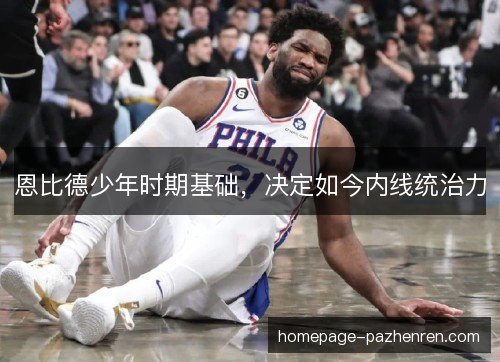 恩比德少年时期基础，决定如今内线统治力