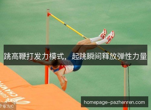 跳高鞭打发力模式,起跳瞬间释放弹性力量 跳高鞭打发力模式,起跳瞬间释放弹性力量