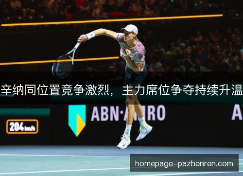 辛纳同位置竞争激烈,主力席位争夺持续升温 辛纳同位置竞争激烈,主力席位争夺持续升温